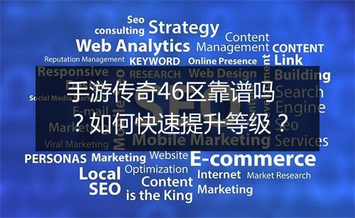 手游传奇46区靠谱吗？如何快速提升等级？