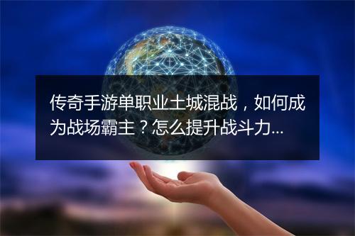 传奇手游单职业土城混战,如何成为战场霸主?怎么提升战斗力?