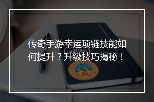 传奇手游幸运项链技能如何提升？升级技巧揭秘！