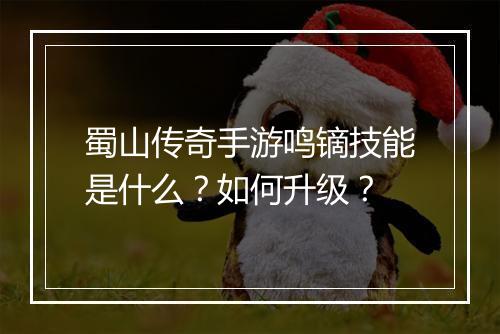 蜀山传奇手游鸣镝技能是什么？如何升级？