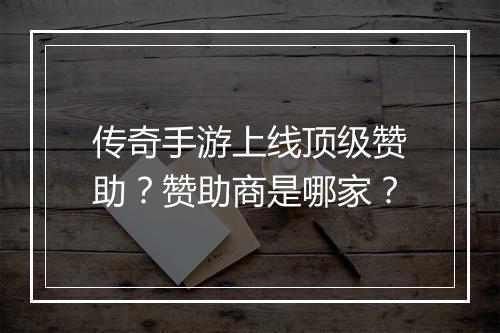 传奇手游上线顶级赞助？赞助商是哪家？