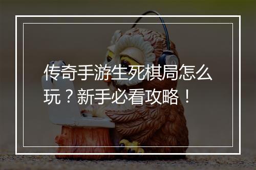 传奇手游生死棋局怎么玩？新手必看攻略！