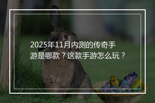 2025年11月内测的传奇手游是哪款？这款手游怎么玩？