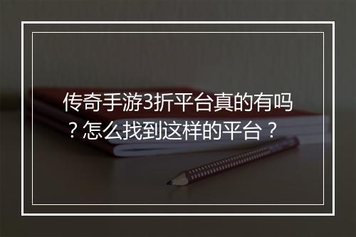 传奇手游3折平台真的有吗？怎么找到这样的平台？