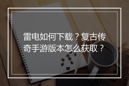雷电如何下载？复古传奇手游版本怎么获取？