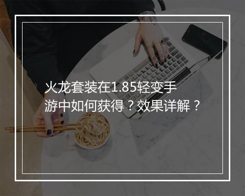 火龙套装在1.85轻变手游中如何获得？效果详解？