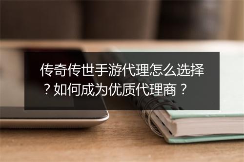传奇传世手游代理怎么选择？如何成为优质代理商？