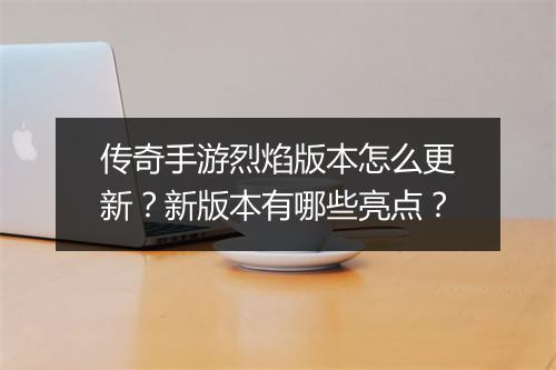 传奇手游烈焰版本怎么更新？新版本有哪些亮点？