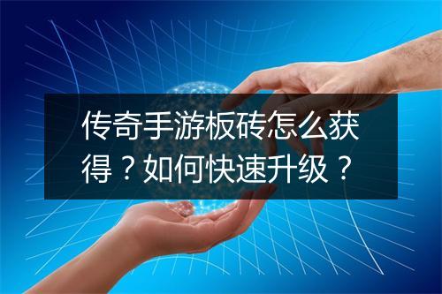 传奇手游板砖怎么获得？如何快速升级？