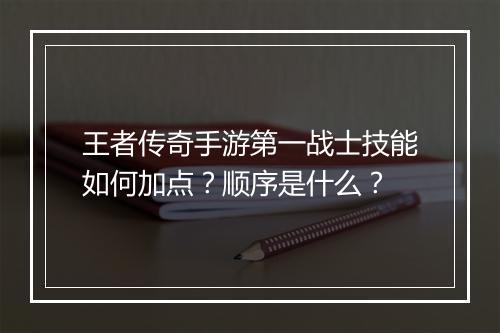 王者传奇手游第一战士技能如何加点？顺序是什么？