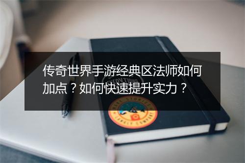 传奇世界手游经典区法师如何加点？如何快速提升实力？