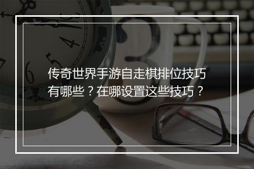 传奇世界手游自走棋排位技巧有哪些？在哪设置这些技巧？