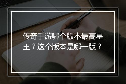 传奇手游哪个版本最高星王？这个版本是哪一版？