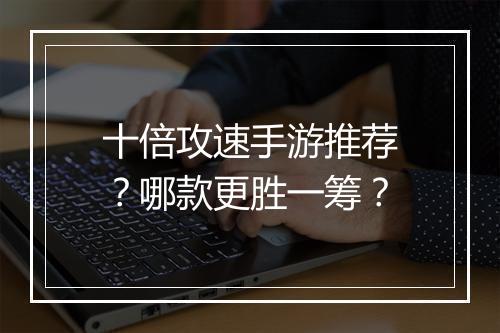 十倍攻速手游推荐？哪款更胜一筹？