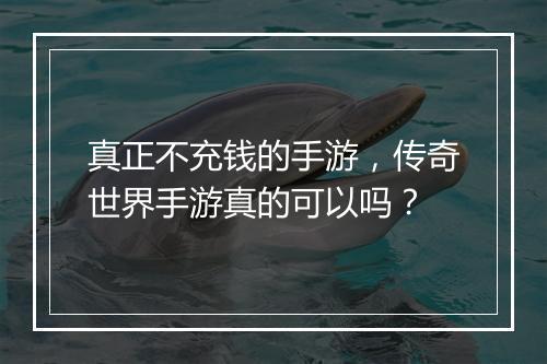 真正不充钱的手游，传奇世界手游真的可以吗？