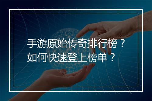 手游原始传奇排行榜？如何快速登上榜单？