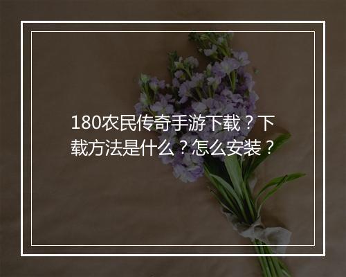 180农民传奇手游下载？下载方法是什么？怎么安装？