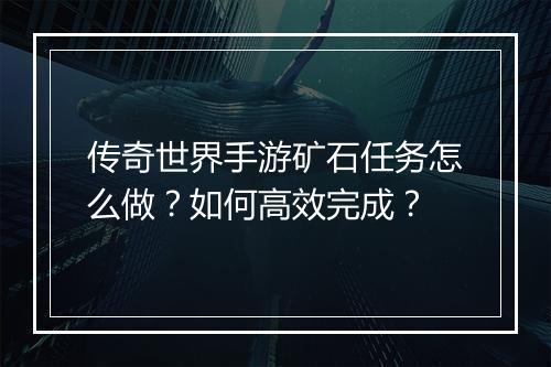 传奇世界手游矿石任务怎么做？如何高效完成？