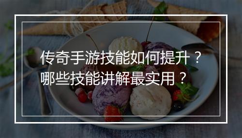 传奇手游技能如何提升？哪些技能讲解最实用？