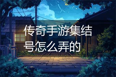 传奇手游集结号怎么弄的