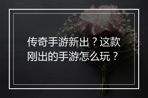传奇手游新出？这款刚出的手游怎么玩？