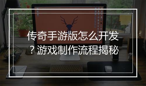 传奇手游版怎么开发?游戏制作流程揭秘