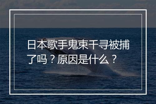 日本歌手鬼束千寻被捕了吗？原因是什么？