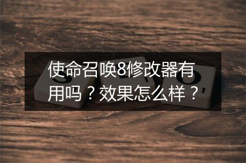 使命召唤8修改器有用吗？效果怎么样？