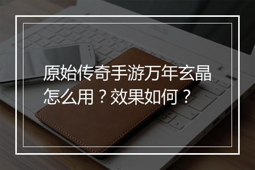 原始传奇手游万年玄晶怎么用？效果如何？