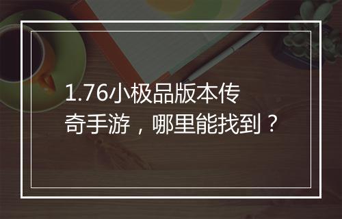 1.76小极品版本传奇手游，哪里能找到？