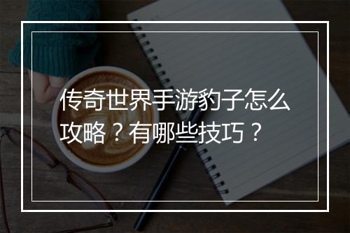 传奇世界手游豹子怎么攻略？有哪些技巧？