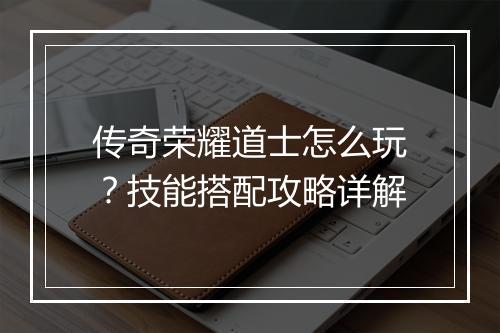 传奇荣耀道士怎么玩？技能搭配攻略详解