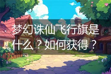 梦幻诛仙飞行旗是什么？如何获得？