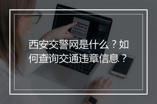 西安交警网是什么？如何查询交通违章信息？
