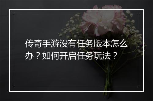 传奇手游没有任务版本怎么办？如何开启任务玩法？