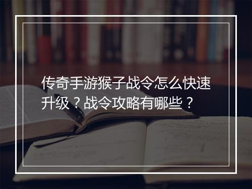 传奇手游猴子战令怎么快速升级？战令攻略有哪些？