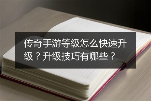 传奇手游等级怎么快速升级？升级技巧有哪些？