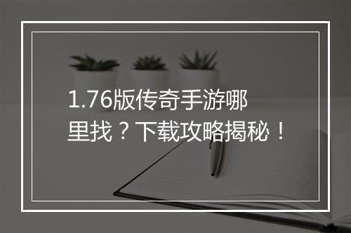 1.76版传奇手游哪里找？下载攻略揭秘！