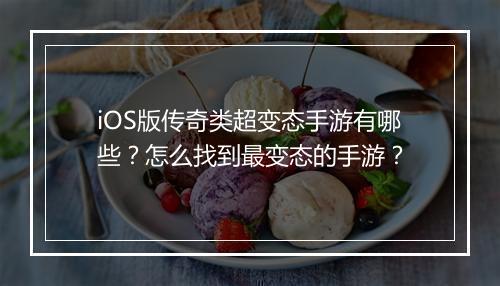 iOS版传奇类超变态手游有哪些？怎么找到最变态的手游？