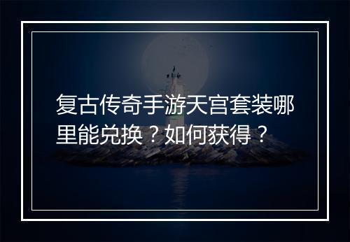 复古传奇手游天宫套装哪里能兑换？如何获得？