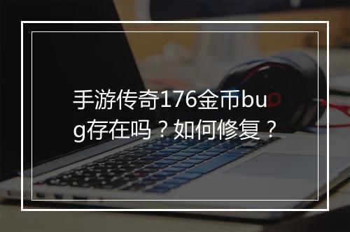 手游传奇176金币bug存在吗？如何修复？