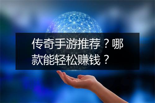 传奇手游推荐？哪款能轻松赚钱？