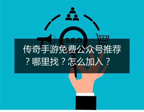 传奇手游免费公众号推荐？哪里找？怎么加入？