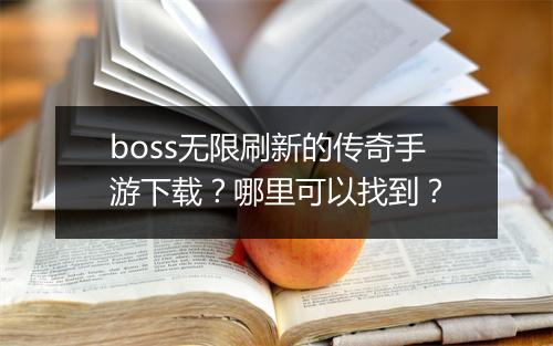 boss无限刷新的传奇手游下载？哪里可以找到？