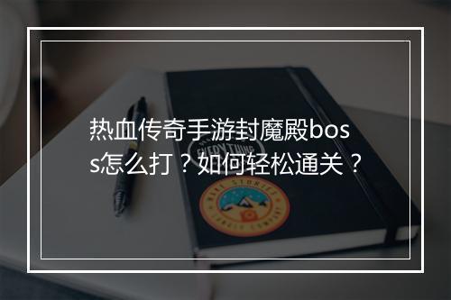 热血传奇手游封魔殿boss怎么打？如何轻松通关？