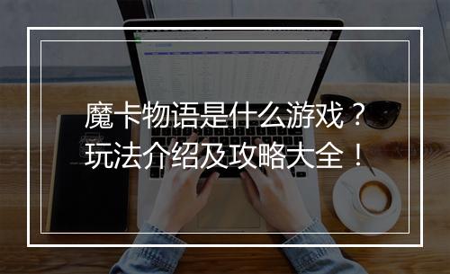 魔卡物语是什么游戏？玩法介绍及攻略大全！