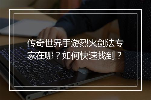传奇世界手游烈火剑法专家在哪？如何快速找到？