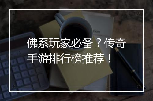 佛系玩家必备？传奇手游排行榜推荐！
