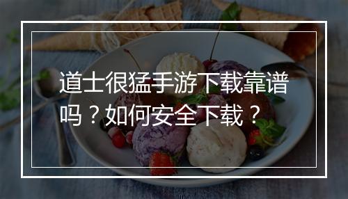 道士很猛手游下载靠谱吗？如何安全下载？
