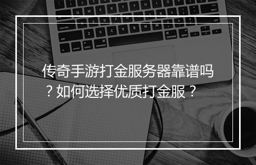 传奇手游打金服务器靠谱吗？如何选择优质打金服？